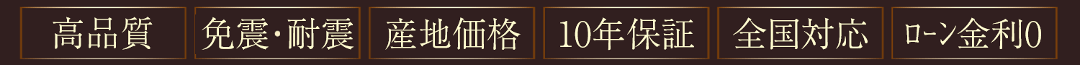 高品質、免振・耐震、産地価格、10年保証、全国対応、ローン金利0